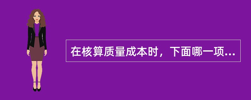 在核算质量成本时，下面哪一项可以归为鉴定成本？