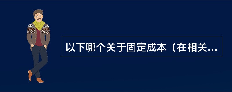 以下哪个关于固定成本（在相关范围内）、变动成本和总成本的表述是正确的？