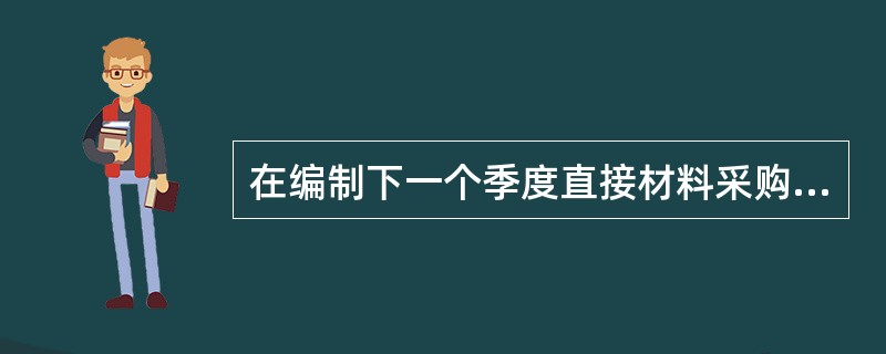 在编制下一个季度直接材料采购预算时，工厂的总会计师提供了如下的资料：<br />预算的销量2,000<br />每件耗用材料磅数4<br />每磅材料成本＄3<