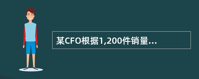 某CFO根据1,200件销量编制了如下预算：<br />收入（每件＄40）＄48,000<br />变动成本（每件＄30）＄36,000<br />固定成本＄10,