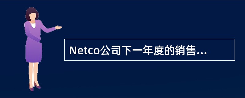 Netco公司下一年度的销售预算如下：<br />产品项目产销量　单价　销售收入<br />1200,000　＄50　＄10,000,000<br />2150,0