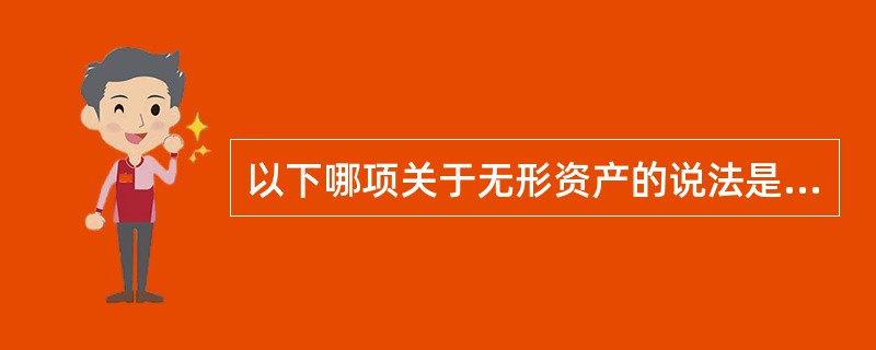 以下哪项关于无形资产的说法是不正确的？