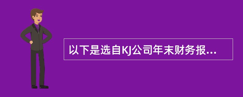 以下是选自KJ公司年末财务报表中的数据<br />KJ公司财务报表<br /><img border="0" style="width: 1