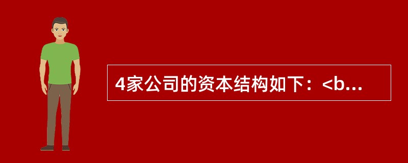 4家公司的资本结构如下：<br /><img border="0" style="width: 488px; height: 143px;"