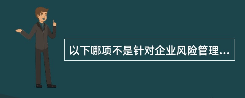 以下哪项不是针对企业风险管理的COSO框架的一个主要组成部分？