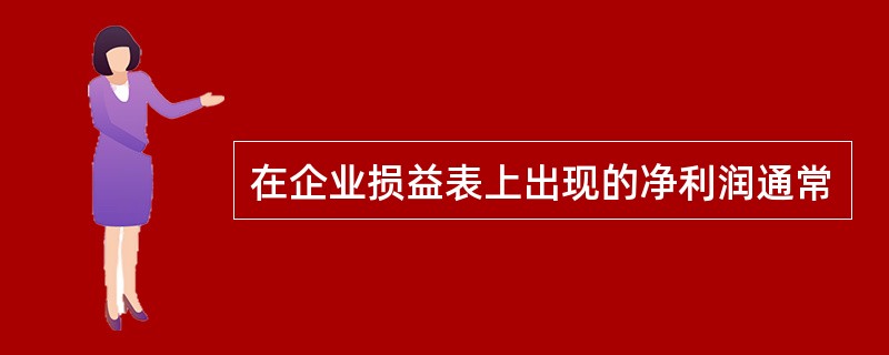 在企业损益表上出现的净利润通常