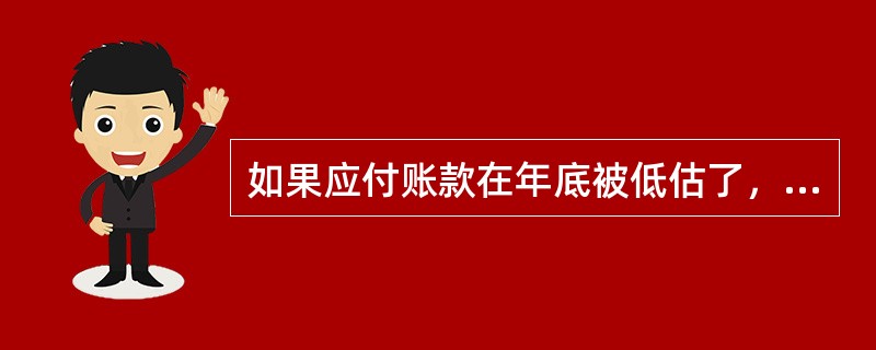 如果应付账款在年底被低估了，那么以下哪种说法是正确的？