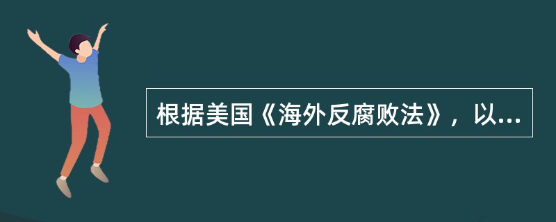 根据美国《海外反腐败法》，以下哪一项是允许的交易？