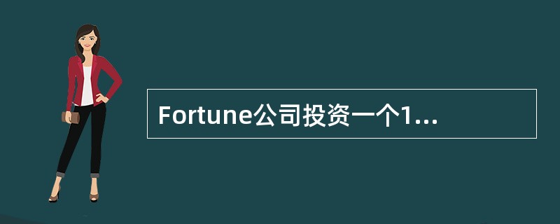 Fortune公司投资一个10年期的资本项目，相关信息如下表所示：<br /><img border="0" style="width: 392px;