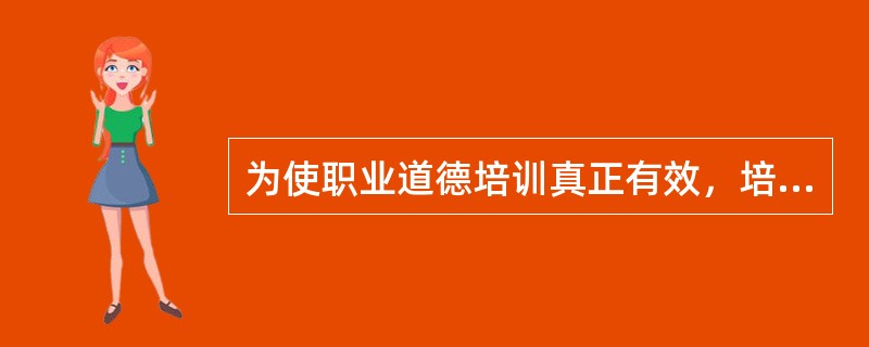 为使职业道德培训真正有效，培训中应包含以下的元素，除了