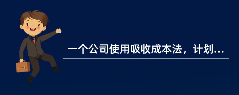 一个公司使用吸收成本法，计划生产20,000个产品。估计的单位成本如下所示<br /><img border="0" style="width: 416