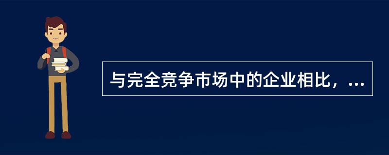 与完全竞争市场中的企业相比，垄断竞争企业趋向于