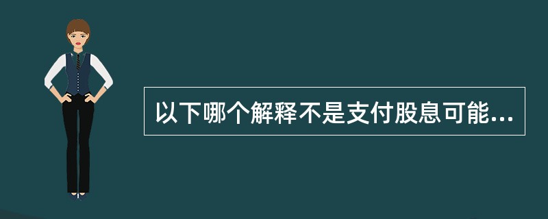 以下哪个解释不是支付股息可能会带来的好处？