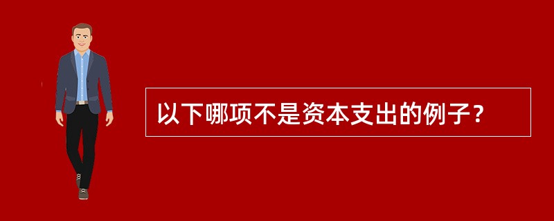 以下哪项不是资本支出的例子？