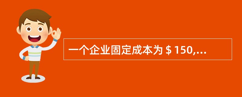 一个企业固定成本为＄150,000，总变动成本＄50,000，当价格为多少的时候，下列关于保本点的说法正确？