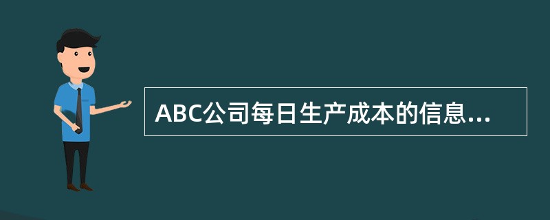 ABC公司每日生产成本的信息如下所示：<br /><img border="0" style="width: 488px; height: 231px;