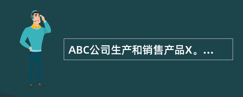 ABC公司生产和销售产品X。该产品的单位成本如下所示：<br /><img border="0" style="width: 456px; height