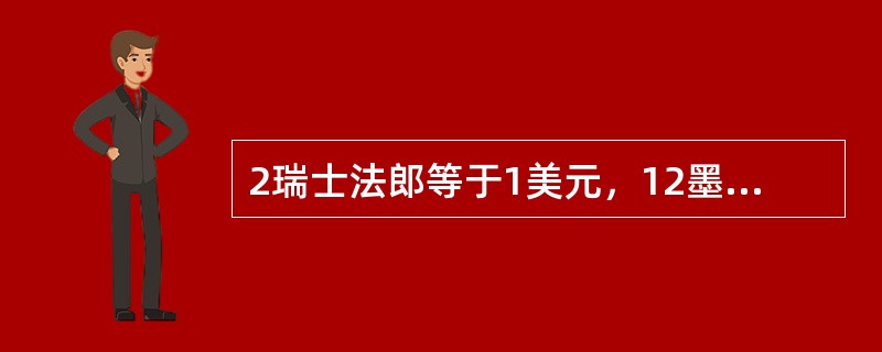 2瑞士法郎等于1美元，12墨西哥比索等于1美元，一瑞士进口商打算从墨西哥购买4000法郎奶酪，这相当于墨西哥比索多少钱