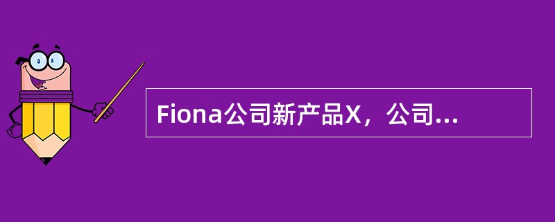 Fiona公司新产品X，公司每年投入＄150,000,000，计划可以生产250个X产品，目标投资回报率8%，单位总成本＄600,000，利用成本加成确定单位销售价格，竞争对手以＄590,000的价格