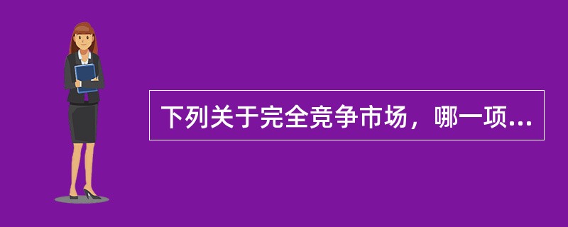 下列关于完全竞争市场，哪一项是不正确的