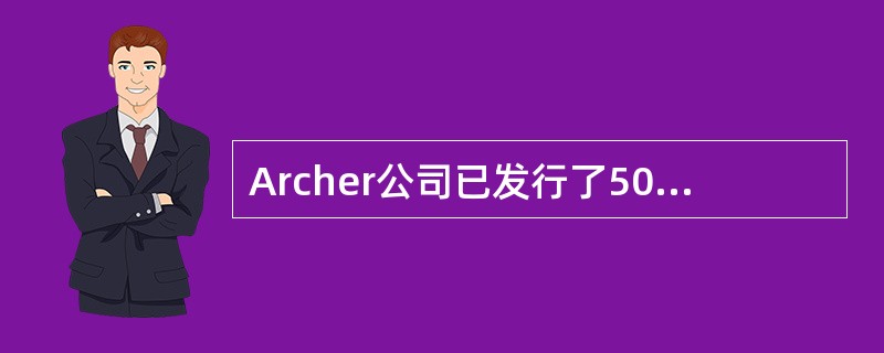 Archer公司已发行了500,000股面值10美元的普通股。当年，Archer公司支付现金股利4.00美元/股，每股收益为3.20美元。Archer公司股票的市场价格为36美元/股。Archer公司