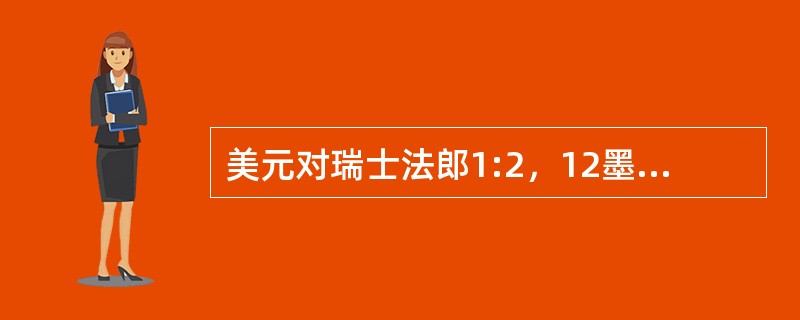 美元对瑞士法郎1:2，12墨西哥比索等于1美元，一瑞士进口商打算从墨西哥购买4000法郎芝士，则需支付墨西哥比索