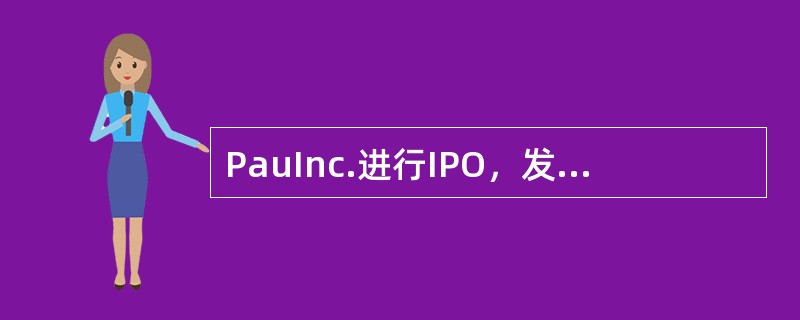 PauInc.进行IPO，发行了＄38,600,000的股票，发行价为每股＄12.50，公开发行价为19.30。该公司的律师费，SEC注册费和其他管理费用为＄270,000。该公司的股价在第一天上涨了
