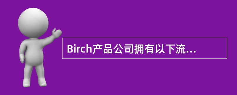 Birch产品公司拥有以下流动资产。<br /><img border="0" style="width: 268px; height: 113px;&