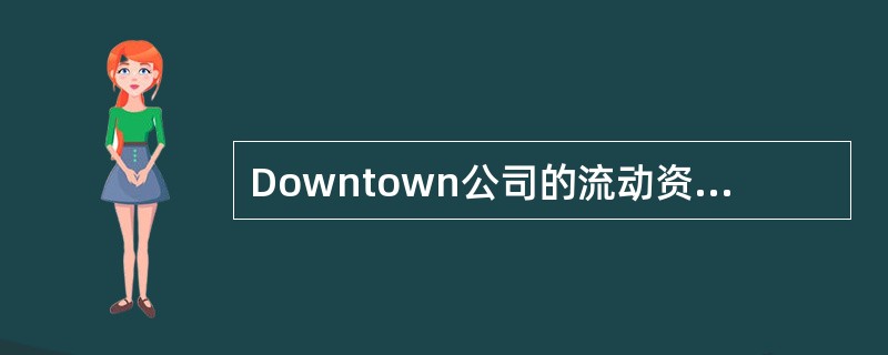 Downtown公司的流动资产为＄2,400,000。其中，＄750,000为现金，＄1,000,000为应收账款，其余为存货。流动负债为1,250,000美元。<br />确定公司的速动