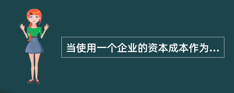 当使用一个企业的资本成本作为所有新投资的折现率，以下哪项不是一个潜在的问题？