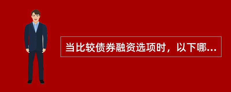 当比较债券融资选项时，以下哪项表述正确的？