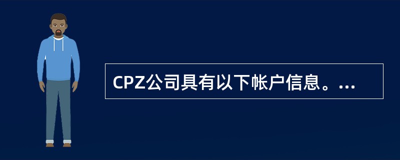 CPZ公司具有以下帐户信息。<br /><img border="0" style="width: 265px; height: 202px;"