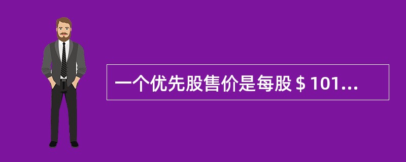 一个优先股售价是每股＄101，面值是每股＄100。发行费用是每股＄5。每年的股利是每股＄10。如果税率是40%。优先股的资本成本是（　）。
