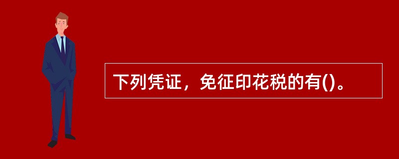 下列凭证，免征印花税的有()。