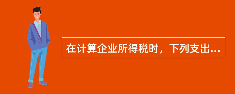 在计算企业所得税时，下列支出允许在税前扣除的是()。