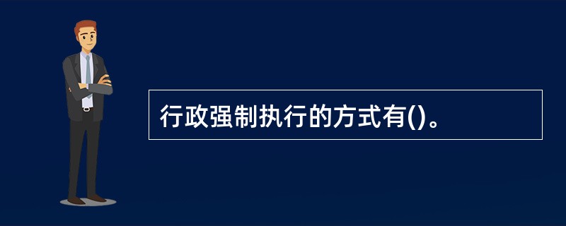 行政强制执行的方式有()。
