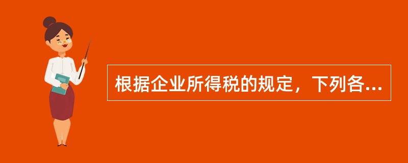 根据企业所得税的规定，下列各项中说法错误的是()。