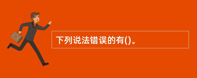 下列说法错误的有()。