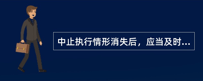 中止执行情形消失后，应当及时填制《税收违法案件解除中止执行审批表》，经稽查局局长批准后，恢复执行。()