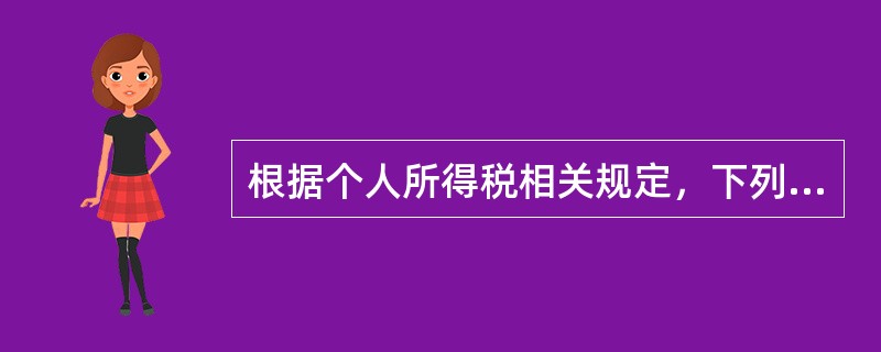 根据个人所得税相关规定，下列说法中正确的有()。