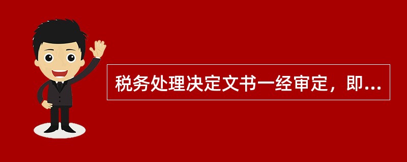 税务处理决定文书一经审定，即具有法律效力。()