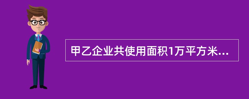 甲乙企业共使用面积1万平方米的土地，甲使用60%，除此之外，乙在2010年1月新征用耕地6千平方米，共同使用地块土地使用税4元/平方米，乙使用地块土地使用税2元/平方米，2010年甲乙各自应缴纳土地使