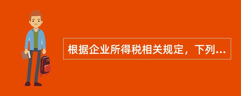 根据企业所得税相关规定，下列表述不正确的是()。