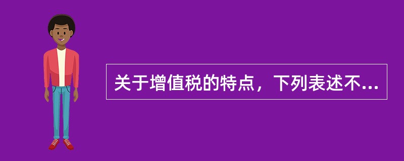 关于增值税的特点，下列表述不正确的是()。