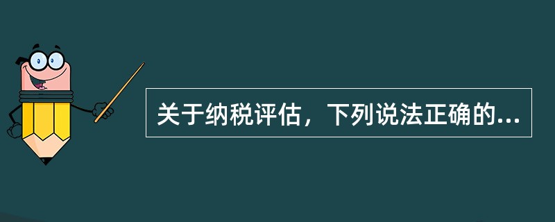 关于纳税评估，下列说法正确的有()。