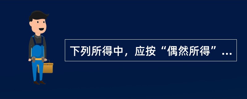 下列所得中，应按“偶然所得”征收个人所得税的是()。