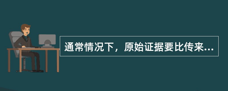 通常情况下，原始证据要比传来证据更可靠些，证明力更强些，传来证据不可以替代原始证据。()