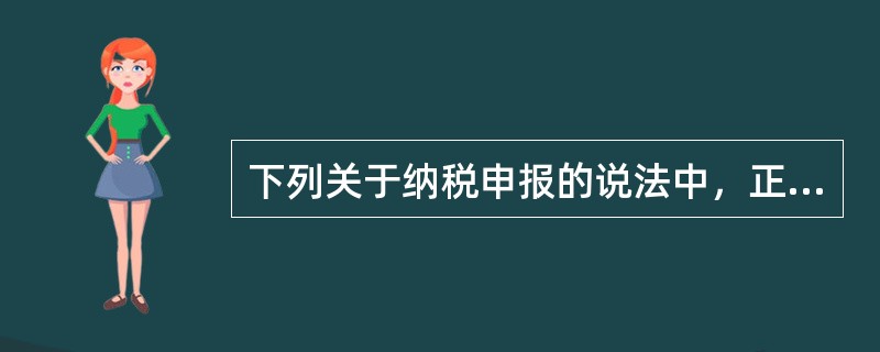 下列关于纳税申报的说法中，正确的是()。