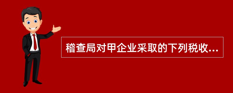 稽查局对甲企业采取的下列税收保全措施，符合《稽查工作规程》的有()。