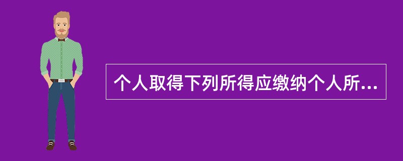 个人取得下列所得应缴纳个人所得税的是()。